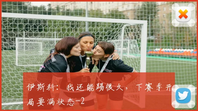 伊斯科：我还能踢很久，下赛季开局要满状态