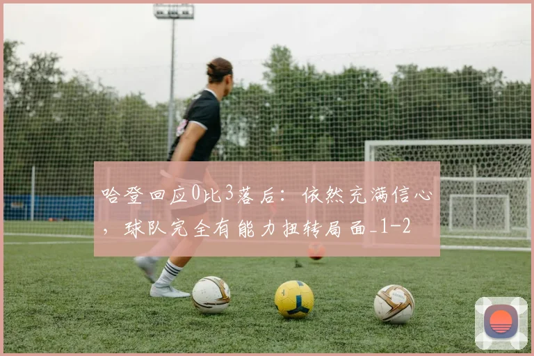哈登回应0比3落后:依然充满信心,球队完全有能力扭转局面_1