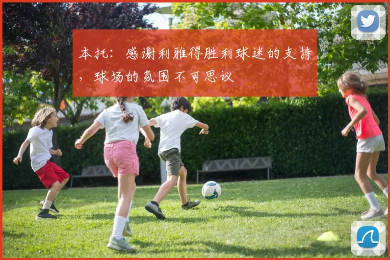 本托：感谢利雅得胜利球迷的支持，球场的氛围不可思议