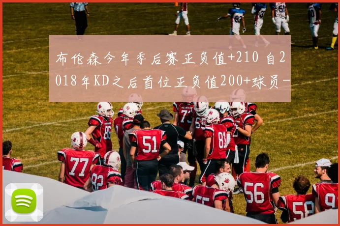 布伦森今年季后赛正负值+210 自2018年KD之后首位正负值200+球员
