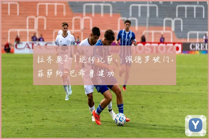 拉齐奥2-1逆转比萨，佩德罗破门，菲萨约-巴希鲁建功