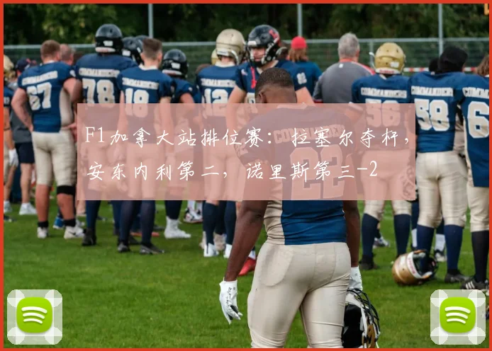 F1加拿大站排位赛：拉塞尔夺杆，安东内利第二，诺里斯第三