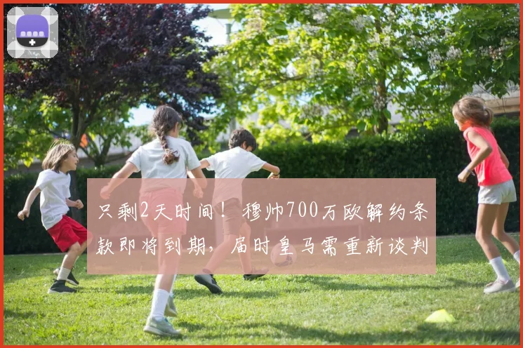 只剩2天时间！穆帅700万欧解约条款即将到期，届时皇马需重新谈判