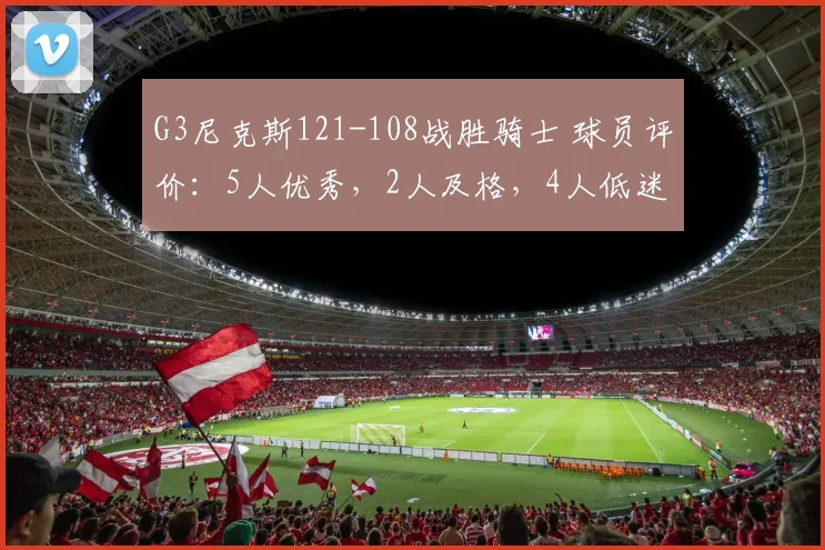 G3尼克斯121-108战胜骑士 球员评价：5人优秀，2人及格，4人低迷