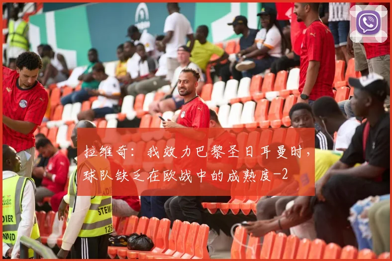 拉维奇：我效力巴黎圣日耳曼时，球队缺乏在欧战中的成熟度