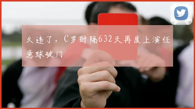 久违了，C罗时隔632天再度上演任意球破门