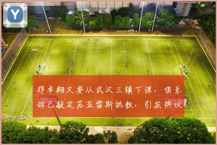 邓卓翔又要从武汉三镇下课,俱乐部已敲定苏亚雷斯执教,引发热议
