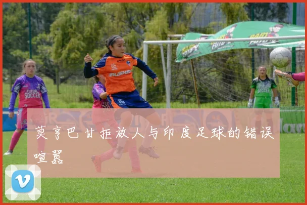 莫亨巴甘拒放人与印度足球的错误喧嚣