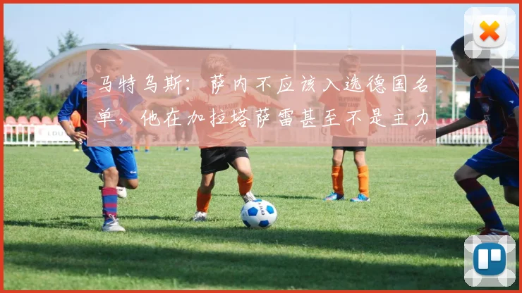 马特乌斯:萨内不应该入选德国名单,他在加拉塔萨雷甚至不是主力