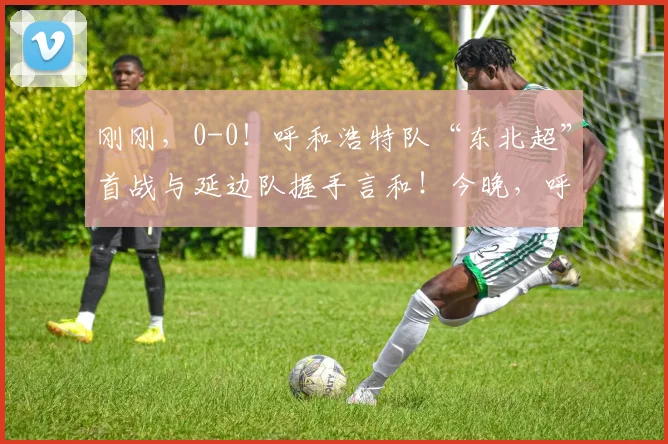 刚刚，0-0！呼和浩特队“东北超”首战与延边队握手言和！今晚，呼和浩特这里彻底沸腾了