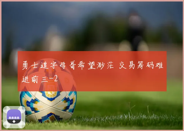 勇士追字母哥希望渺茫 交易筹码难进前三