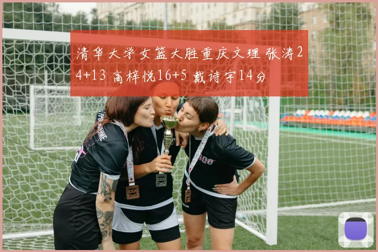 清华大学女篮大胜重庆文理 张涛24+13 高梓悦16+5 戴诗宇14分