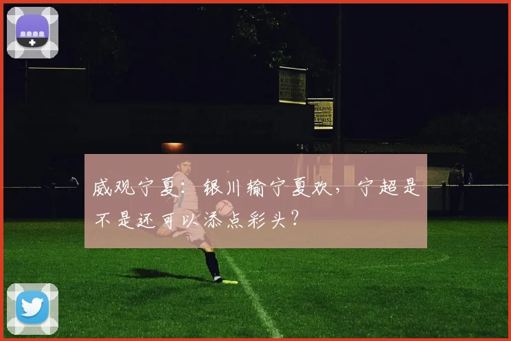 威观宁夏:银川输宁夏欢,宁超是不是还可以添点彩头?
