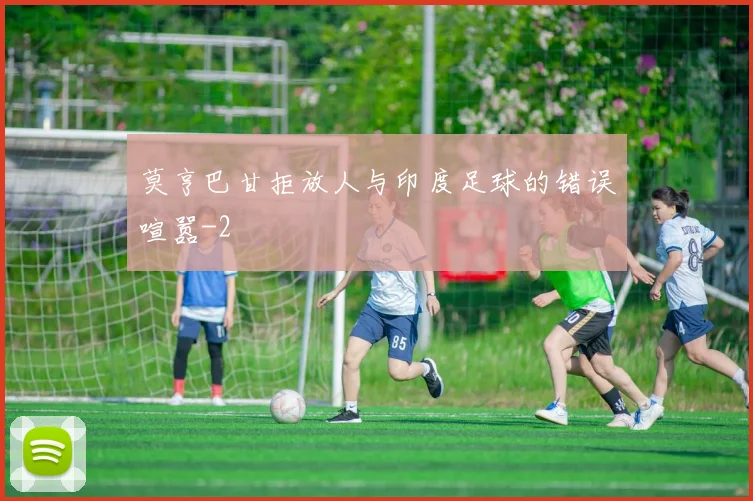 莫亨巴甘拒放人与印度足球的错误喧嚣
