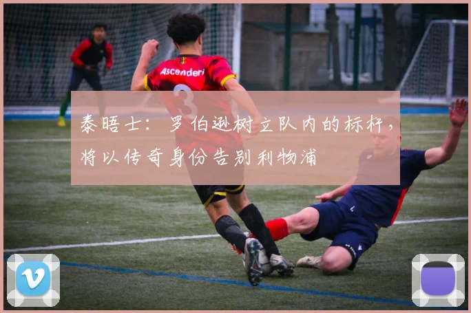 泰晤士：罗伯逊树立队内的标杆，将以传奇身份告别利物浦