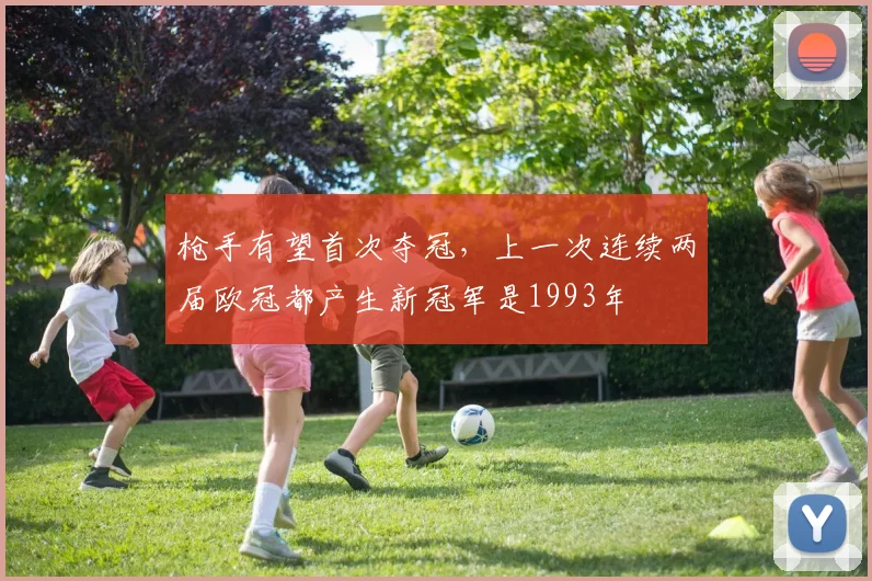 枪手有望首次夺冠，上一次连续两届欧冠都产生新冠军是1993年